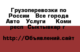 Грузоперевозки по России - Все города Авто » Услуги   . Коми респ.,Сыктывкар г.